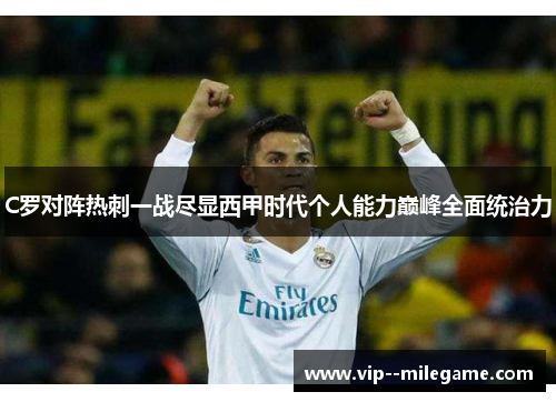C罗对阵热刺一战尽显西甲时代个人能力巅峰全面统治力