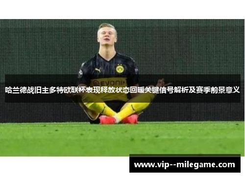 哈兰德战旧主多特欧联杯表现释放状态回暖关键信号解析及赛季前景意义