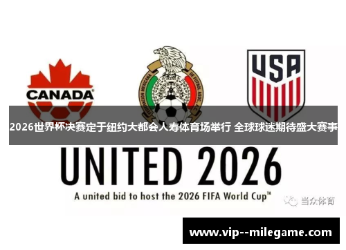 2026世界杯决赛定于纽约大都会人寿体育场举行 全球球迷期待盛大赛事