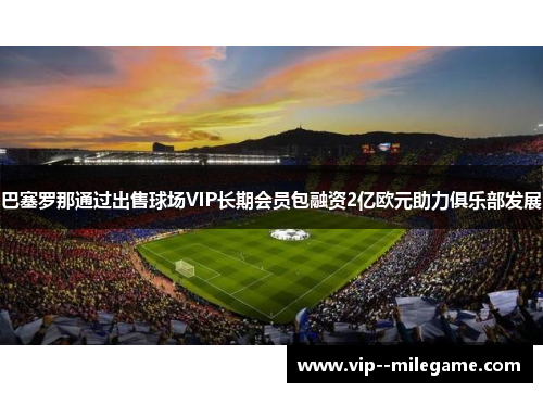 巴塞罗那通过出售球场VIP长期会员包融资2亿欧元助力俱乐部发展