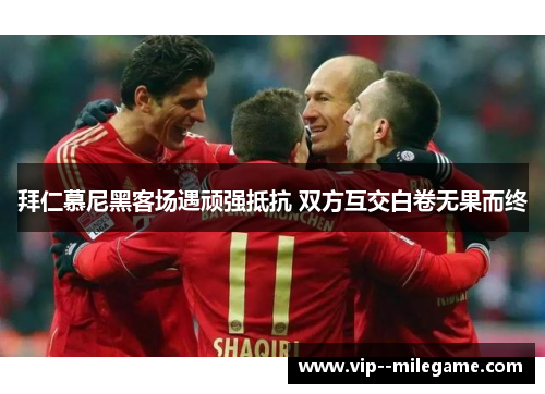 拜仁慕尼黑客场遇顽强抵抗 双方互交白卷无果而终