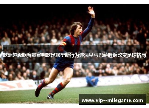 欧洲超级联赛案宣判欧足联垄断行为违法皇马巴萨胜诉改变足球格局 欧洲超级联赛案宣判欧足联垄断行为违法皇马巴萨胜诉改变足球格局