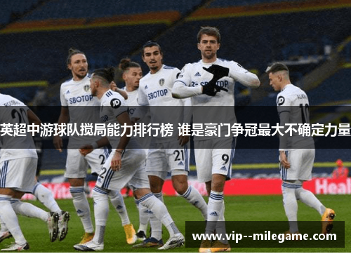 英超中游球队搅局能力排行榜 谁是豪门争冠最大不确定力量