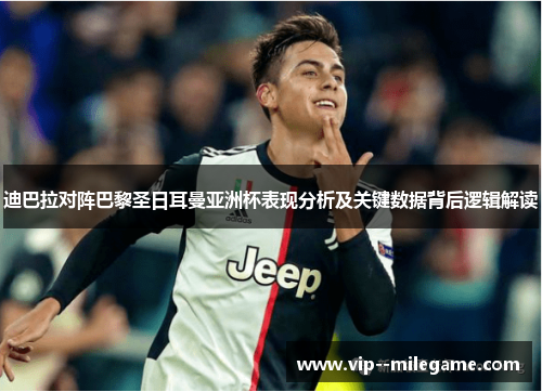 迪巴拉对阵巴黎圣日耳曼亚洲杯表现分析及关键数据背后逻辑解读 迪巴拉对阵巴黎圣日耳曼亚洲杯表现分析及关键数据背后逻辑解读