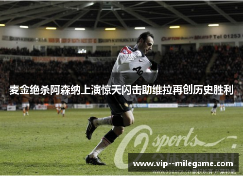 麦金绝杀阿森纳上演惊天闪击助维拉再创历史胜利