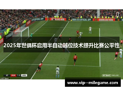 2025年世俱杯启用半自动越位技术提升比赛公平性