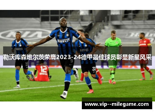 勒沃库森维尔茨荣膺2023-24德甲最佳球员彰显新星风采