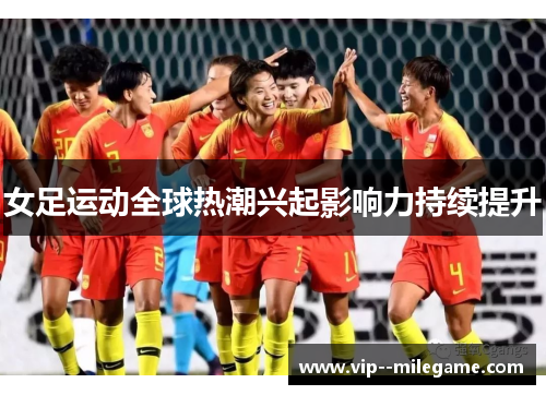 女足运动全球热潮兴起影响力持续提升