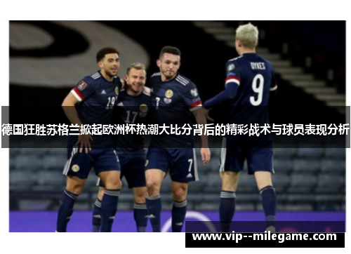 德国狂胜苏格兰掀起欧洲杯热潮大比分背后的精彩战术与球员表现分析
