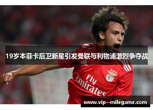 19岁本菲卡后卫新星引发曼联与利物浦激烈争夺战 19岁本菲卡后卫新星引发曼联与利物浦激烈争夺战