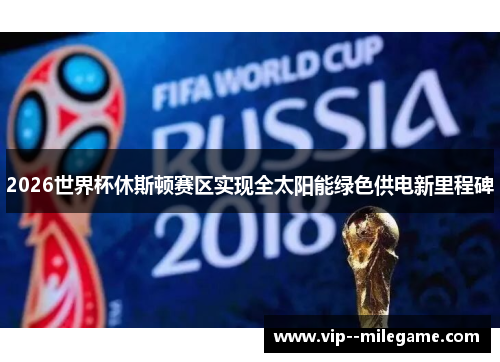 2026世界杯休斯顿赛区实现全太阳能绿色供电新里程碑 2026世界杯休斯顿赛区实现全太阳能绿色供电新里程碑