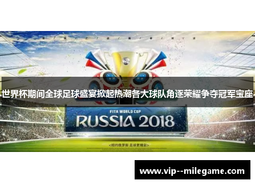 世界杯期间全球足球盛宴掀起热潮各大球队角逐荣耀争夺冠军宝座 世界杯期间全球足球盛宴掀起热潮各大球队角逐荣耀争夺冠军宝座