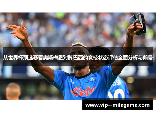 从世界杯预选赛看奥斯梅恩对阵巴西的竞技状态评估全面分析与前景