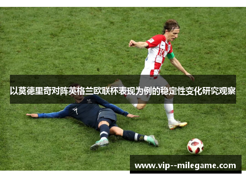 以莫德里奇对阵英格兰欧联杯表现为例的稳定性变化研究观察