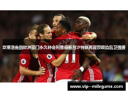 坎塞洛告别欧洲豪门永久转会利雅得新月沙特联再迎顶级边后卫强援