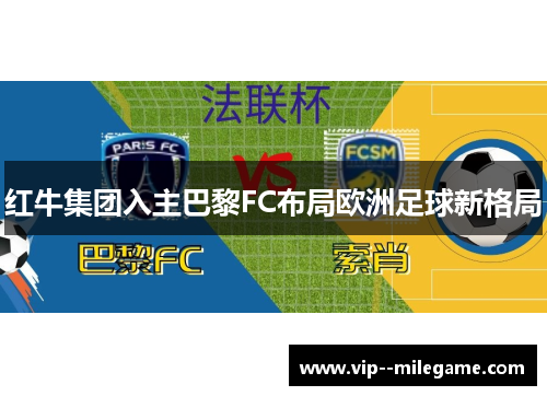 红牛集团入主巴黎FC布局欧洲足球新格局 红牛集团入主巴黎FC布局欧洲足球新格局