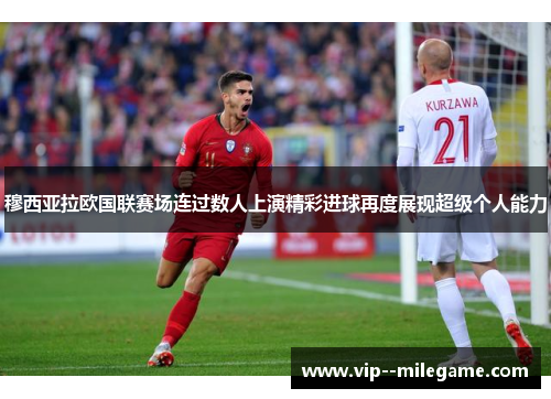 穆西亚拉欧国联赛场连过数人上演精彩进球再度展现超级个人能力 穆西亚拉欧国联赛场连过数人上演精彩进球再度展现超级个人能力